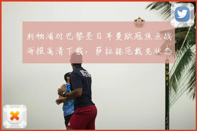 利物浦对巴黎圣日耳曼欧冠焦点战海报高清下载，萨拉赫范戴克状态分析与历史战绩回顾