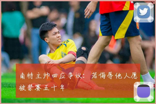 南特主帅回应争议：若侮辱他人愿被禁赛五十年