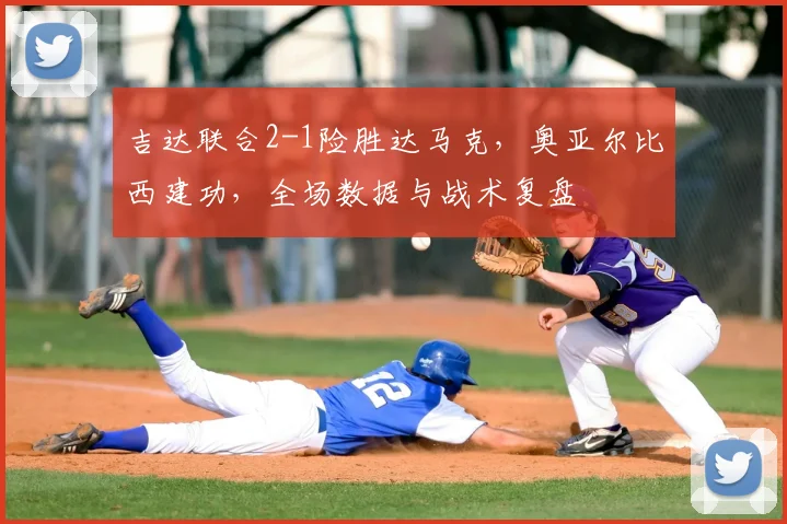吉达联合2-1险胜达马克，奥亚尔比西建功，全场数据与战术复盘