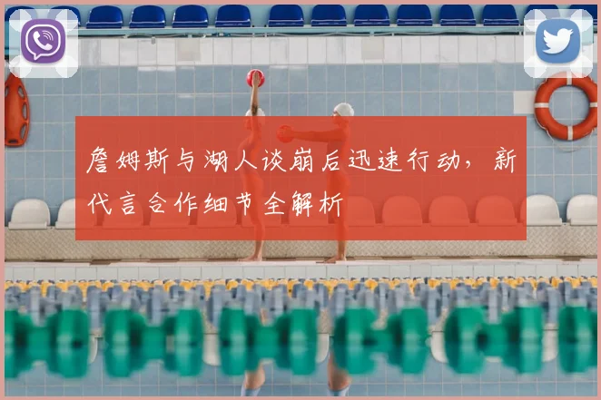 詹姆斯与湖人谈崩后迅速行动,新代言合作细节全解析