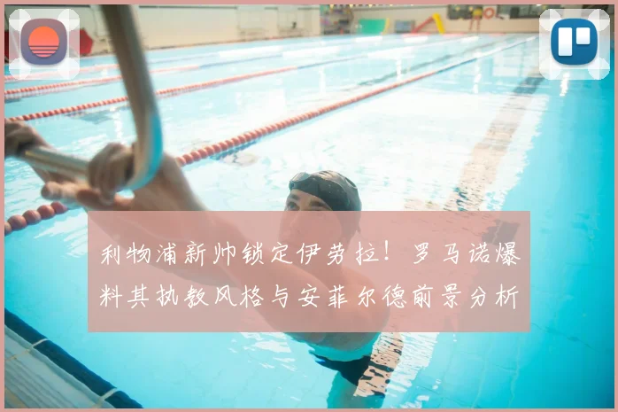 利物浦新帅锁定伊劳拉！罗马诺爆料其执教风格与安菲尔德前景分析
