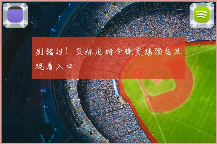 别错过！贝林厄姆今晚直播预告及观看入口