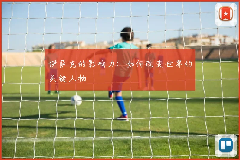 伊萨克的影响力：如何改变世界的关键人物