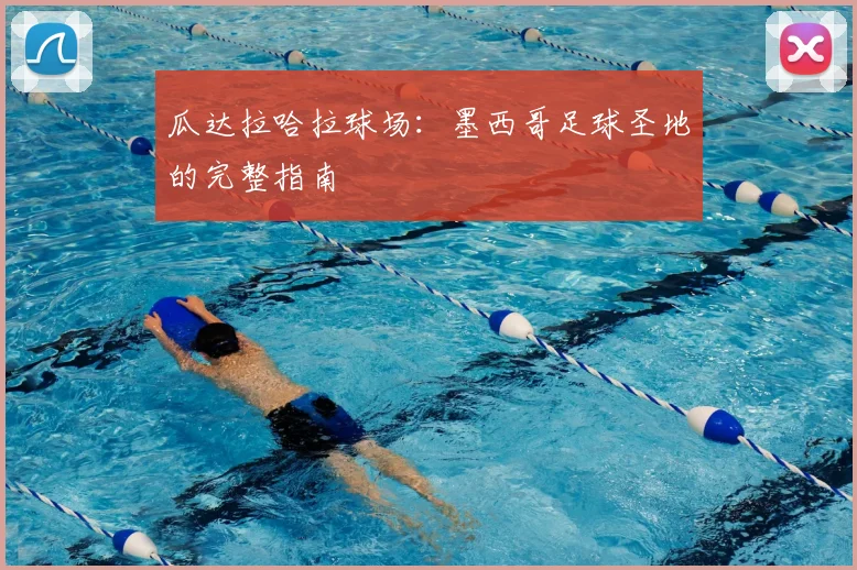 瓜达拉哈拉球场：墨西哥足球圣地的完整指南
