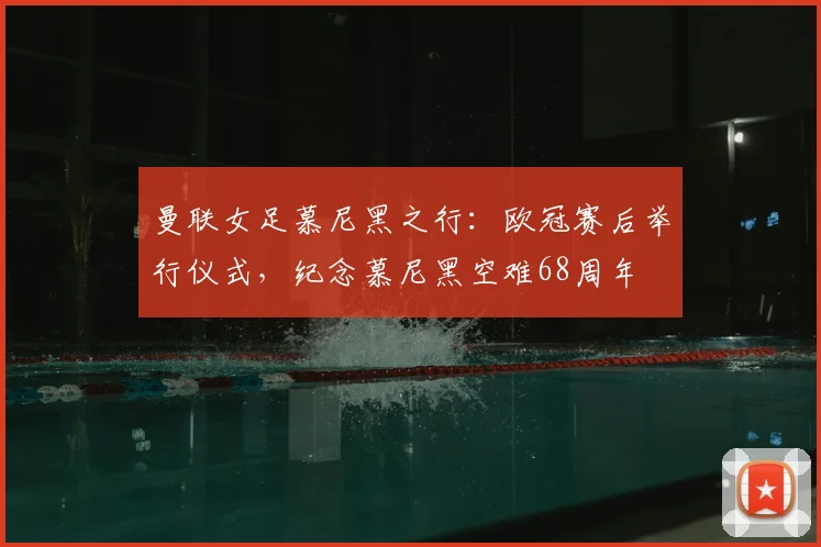 曼联女足慕尼黑之行：欧冠赛后举行仪式，纪念慕尼黑空难68周年