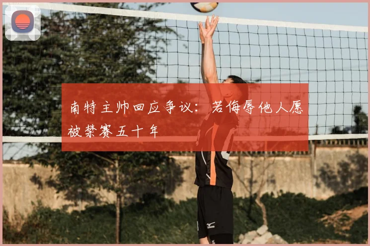 南特主帅回应争议：若侮辱他人愿被禁赛五十年